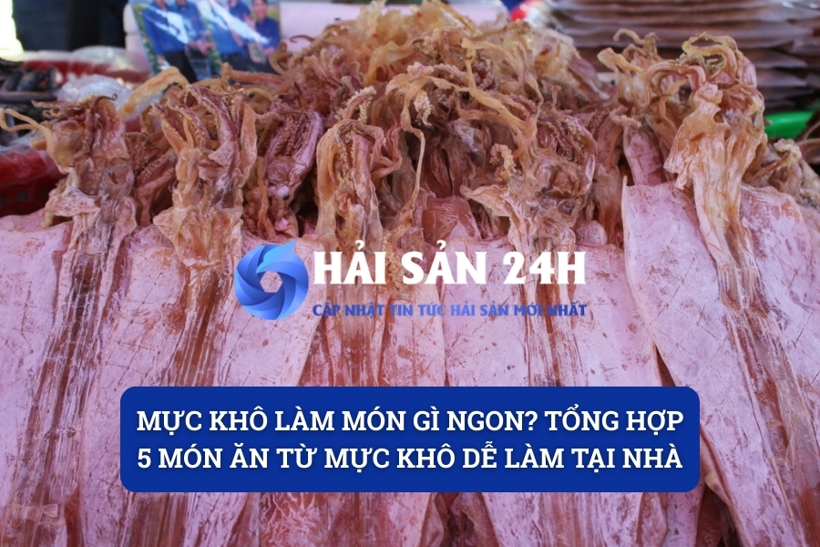 Mực khô làm món gì ngon? Tổng hợp 5 món ăn từ mực khô dễ làm tại nhà
