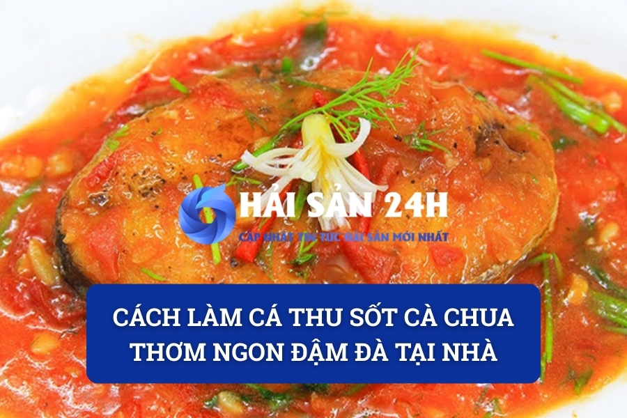 Cách làm cá Thu sốt cà chua thơm ngon đậm đà tại nhà