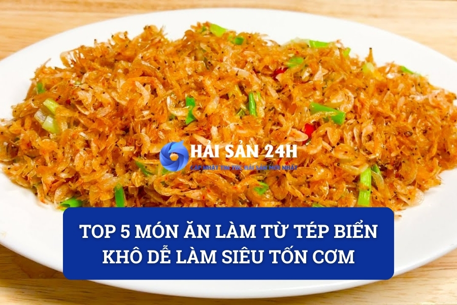 Top 5 món ăn làm từ Tép biển khô dễ làm siêu tốn cơm